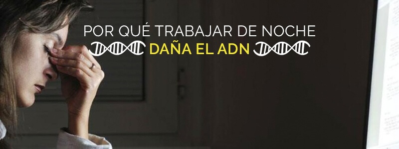 Trabajar de noche puede dañar tu habilidad para reparar el ADN.